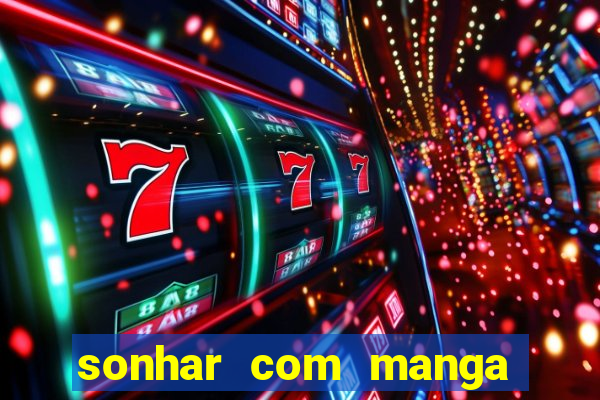 sonhar com manga madura jogo do bicho